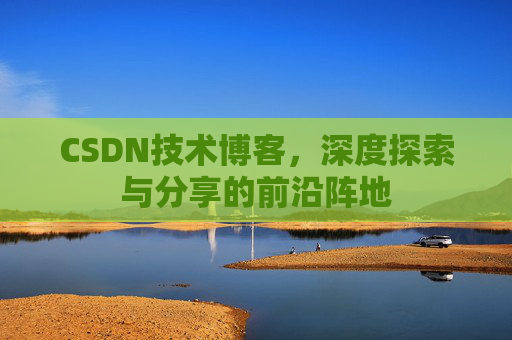 CSDN技术博客，深度探索与分享的前沿阵地